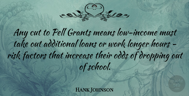 Hank Johnson Quote About Additional, Cut, Dropping, Factors, Grants: Any Cut To Pell Grants...
