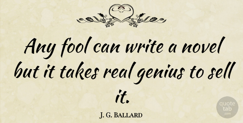 J. G. Ballard Quote About Real, Writing, Genius: Any Fool Can Write A...