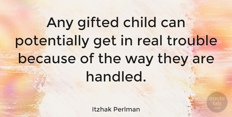 Itzhak Perlman Quote About Children, Real, Way: Any Gifted Child Can Potentially...