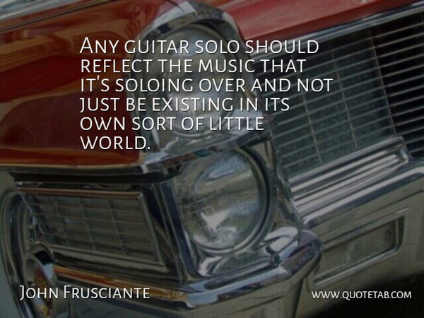 John Frusciante Quote About Guitar, World, Littles: Any Guitar Solo Should Reflect...