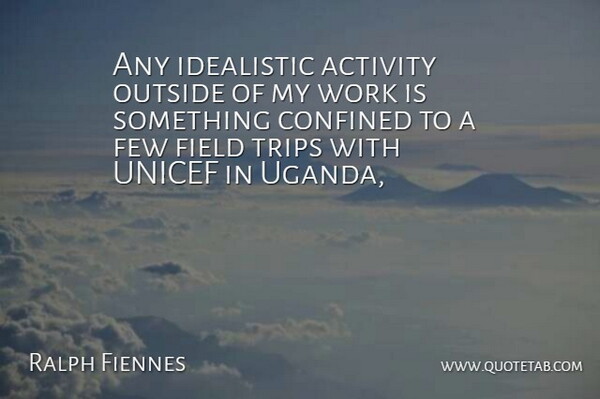 Ralph Fiennes Quote About Activity, Confined, Few, Field, Idealistic: Any Idealistic Activity Outside Of...