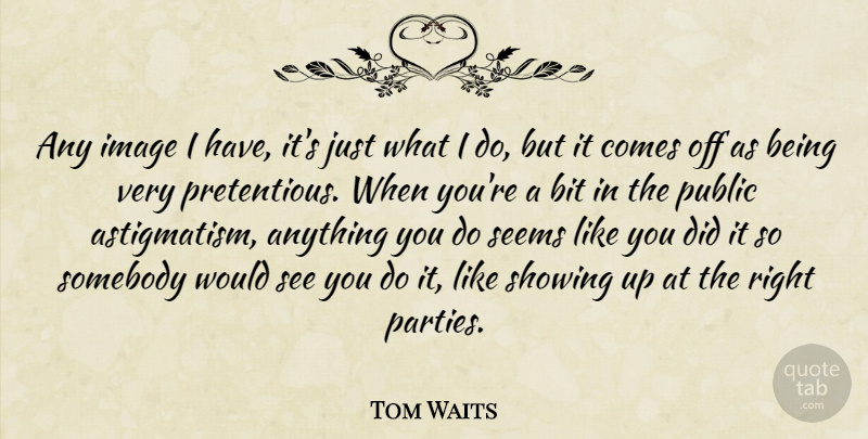 Tom Waits Quote About Party, Showing Up, Like You: Any Image I Have Its...