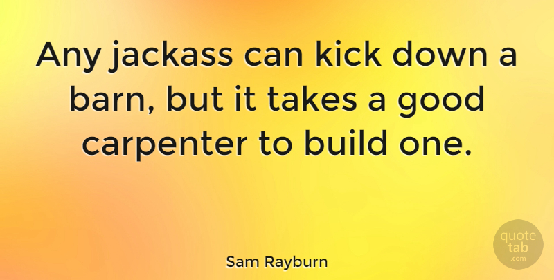 Sam Rayburn Quote About Barns, Carpenter, Carpentry: Any Jackass Can Kick Down...