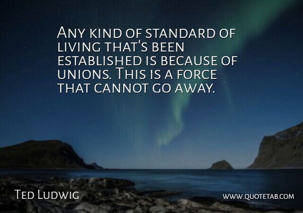 Ted Ludwig Quote About Cannot, Force, Living, Standard: Any Kind Of Standard Of...