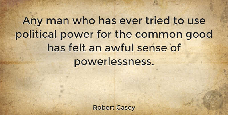 Robert Casey Quote About Awful, Common, Felt, Good, Man: Any Man Who Has Ever...
