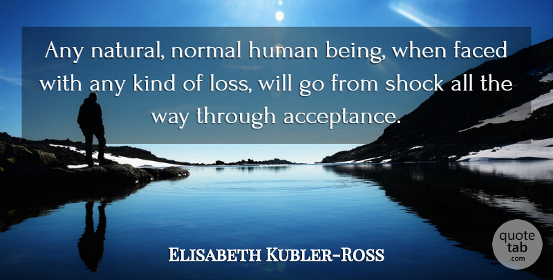 Elisabeth Kubler-Ross Quote About Faced, Human, Normal, Shock: Any Natural Normal Human Being...