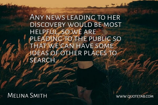 Melina Smith Quote About Discovery, Ideas, Leading, News, Places: Any News Leading To Her...