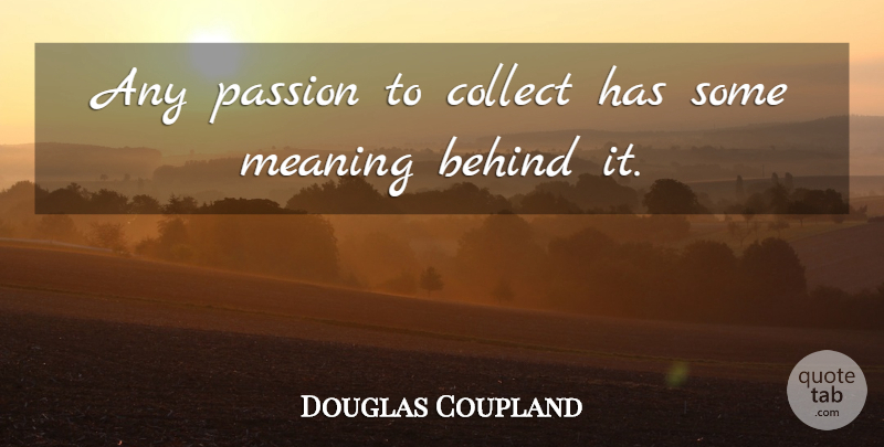 Douglas Coupland Quote About Collect: Any Passion To Collect Has...