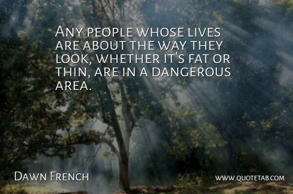 Dawn French Quote About People, Looks, Way: Any People Whose Lives Are...
