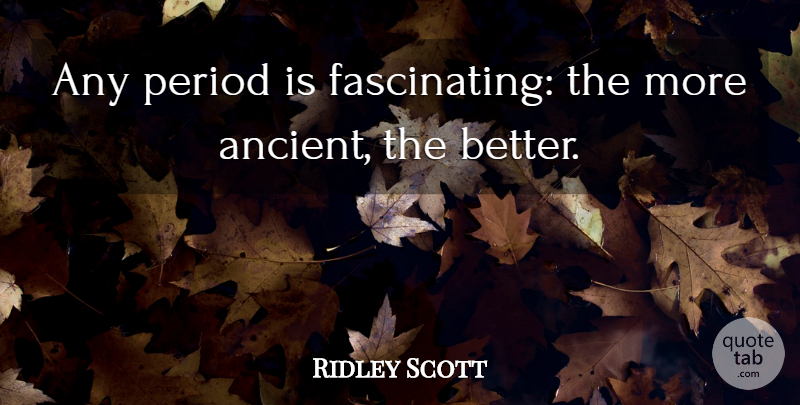 Ridley Scott Quote About undefined: Any Period Is Fascinating The...