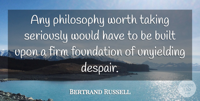 Bertrand Russell Quote About Philosophy, Despair, Unyielding: Any Philosophy Worth Taking Seriously...