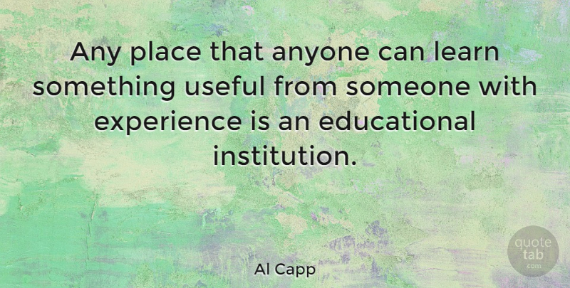 Al Capp Quote About Education, Educational, Educational Institutions: Any Place That Anyone Can...