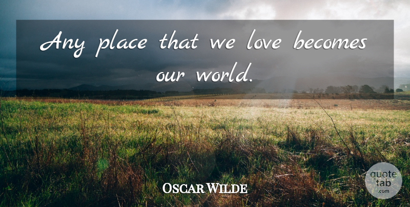 Oscar Wilde Quote About Love Is, Our World, World: Any Place That We Love...
