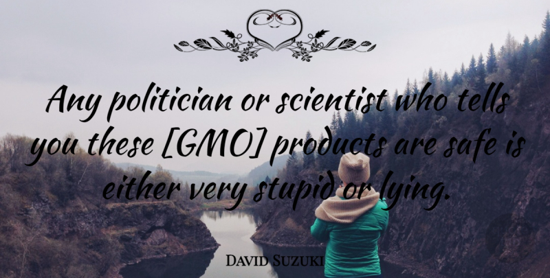 David Suzuki Quote About Lying, Stupid, Gmos: Any Politician Or Scientist Who...
