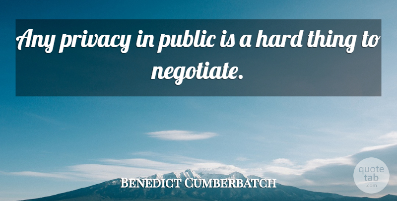 Benedict Cumberbatch Quote About Privacy, Hard, Hard Things: Any Privacy In Public Is...