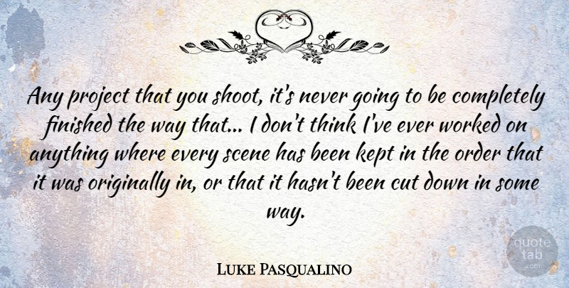 Luke Pasqualino Quote About Cut, Kept, Originally, Scene, Worked: Any Project That You Shoot...