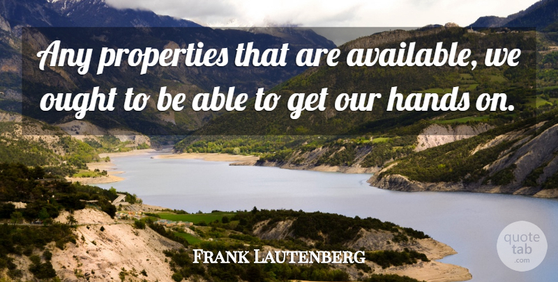 Frank Lautenberg Quote About Hands, Ought, Properties: Any Properties That Are Available...