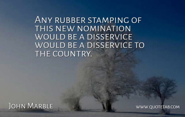 John Marble Quote About Country, Disservice, Nomination, Rubber: Any Rubber Stamping Of This...