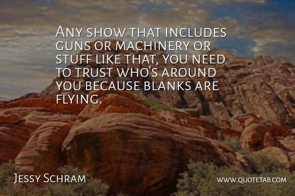 Jessy Schram Quote About Blanks, Includes, Machinery, Stuff, Trust: Any Show That Includes Guns...