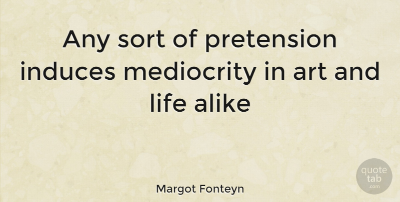 Margot Fonteyn Quote About Advice, Alike, Art, Life, Mediocrity: Any Sort Of Pretension Induces...