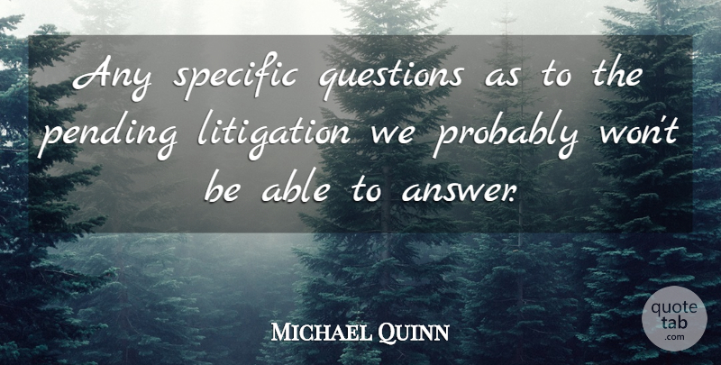 Michael Quinn Quote About Litigation, Questions, Specific: Any Specific Questions As To...