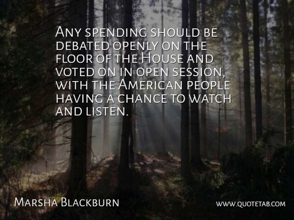 Marsha Blackburn Quote About Chance, Debated, Floor, Openly, People: Any Spending Should Be Debated...