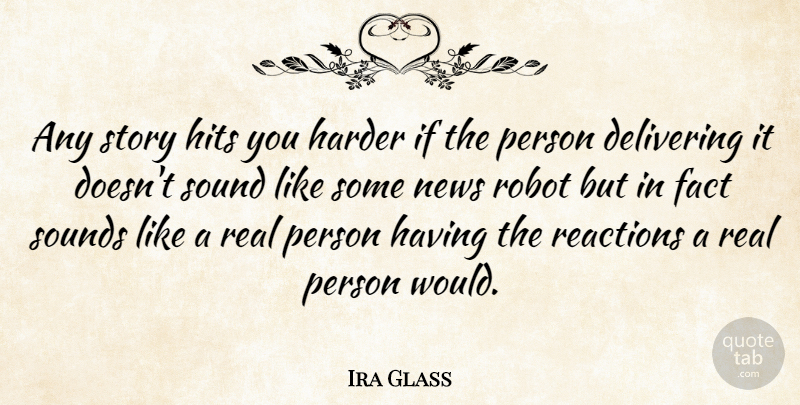 Ira Glass Quote About Delivering, Harder, Hits, Reactions, Robot: Any Story Hits You Harder...