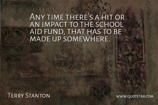Terry Stanton Quote About Aid, Hit, Impact, School, Time: Any Time Theres A Hit...