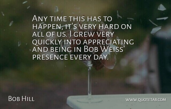 Bob Hill Quote About Bob, Grew, Hard, Presence, Quickly: Any Time This Has To...