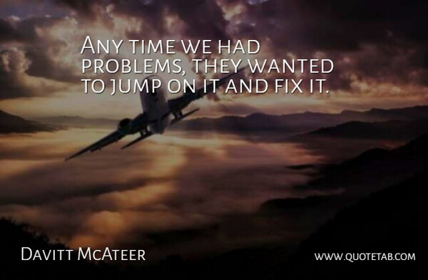 Davitt McAteer Quote About Fix, Jump, Time: Any Time We Had Problems...