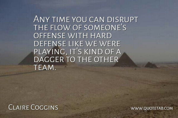 Claire Coggins Quote About Dagger, Defense, Disrupt, Flow, Hard: Any Time You Can Disrupt...