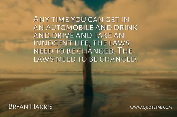 Bryan Harris Quote About Automobile, Drink, Drive, Innocent, Laws: Any Time You Can Get...