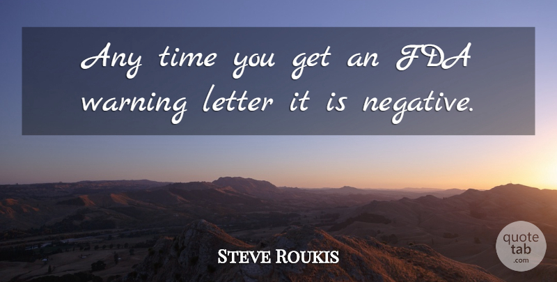 Steve Roukis Quote About Fda, Letter, Time, Warning: Any Time You Get An...