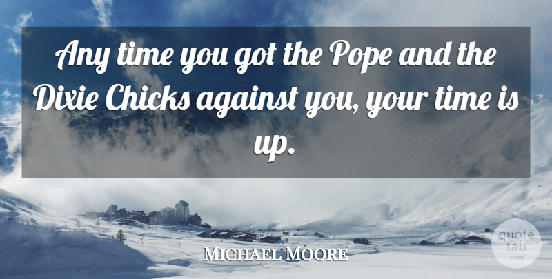 Michael Moore Quote About Dixie, Pope, Chicks: Any Time You Got The...