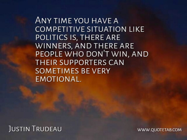 Justin Trudeau Quote About People, Politics, Situation, Supporters, Time: Any Time You Have A...