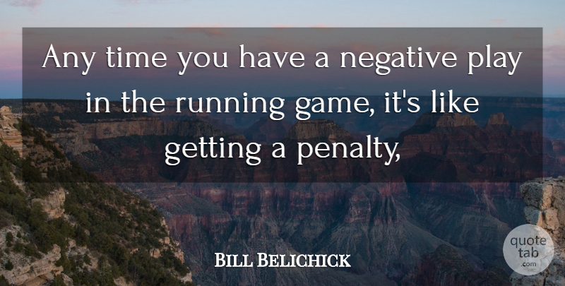 Bill Belichick Quote About Negative, Running, Time: Any Time You Have A...