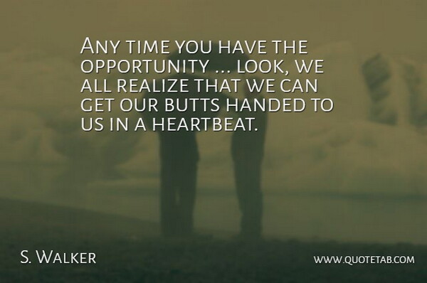 S. Walker Quote About Handed, Opportunity, Realize, Time: Any Time You Have The...