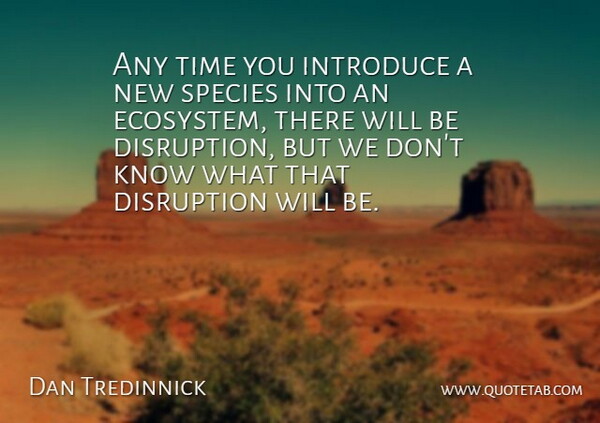 Dan Tredinnick Quote About Disruption, Introduce, Species, Time: Any Time You Introduce A...