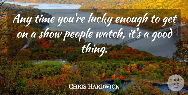 Chris Hardwick Quote About People, Lucky, Watches: Any Time Youre Lucky Enough...