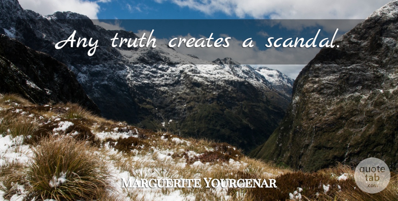 Marguerite Yourcenar Quote About Truth, Scandal: Any Truth Creates A Scandal...