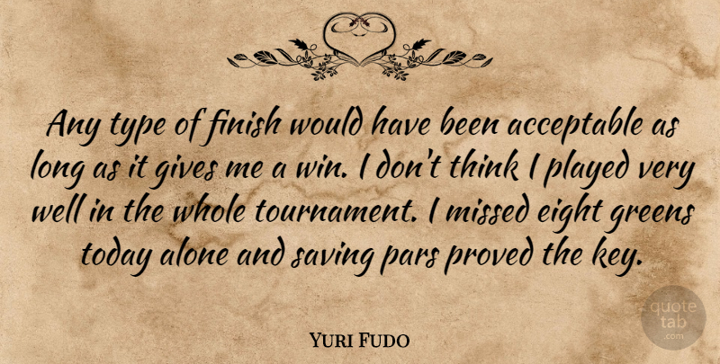 Yuri Fudo Quote About Acceptable, Alone, Eight, Finish, Gives: Any Type Of Finish Would...