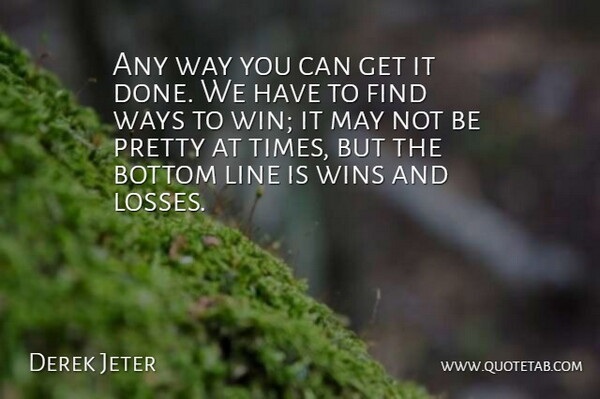 Derek Jeter Quote About Bottom, Line, Ways, Wins: Any Way You Can Get...