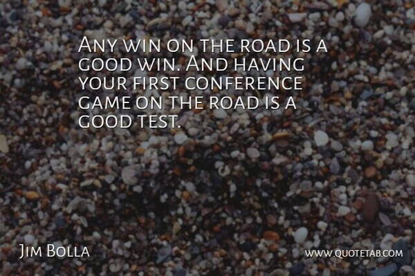 Jim Bolla Quote About Conference, Game, Good, Road, Win: Any Win On The Road...