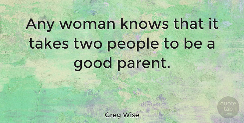Greg Wise Quote About Good, Knows, People, Takes: Any Woman Knows That It...