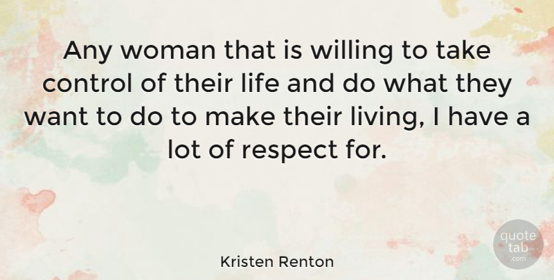 Kristen Renton Quote About Control, Life, Respect, Willing, Woman: Any Woman That Is Willing...