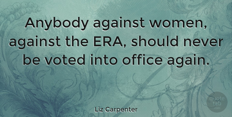 Liz Carpenter Quote About Office, Eras, Should: Anybody Against Women Against The...