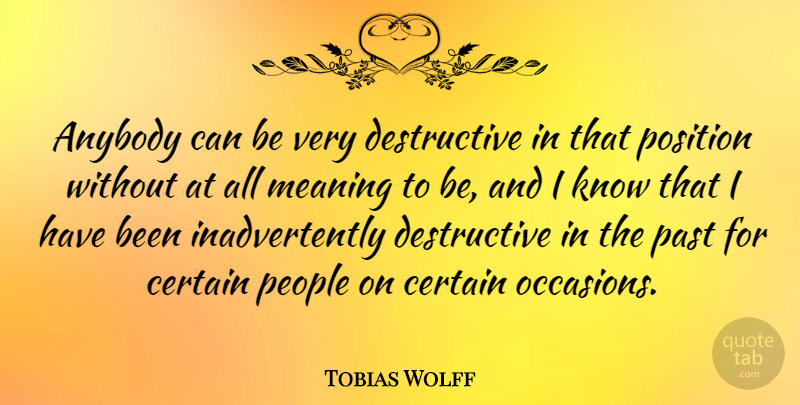 Tobias Wolff Quote About Anybody, Certain, Meaning, Past, People: Anybody Can Be Very Destructive...