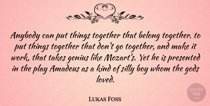 Lukas Foss Quote About Silly, Boys, Play: Anybody Can Put Things Together...