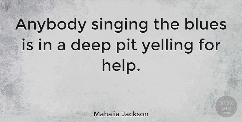 Mahalia Jackson Quote About Music, Sight, Yelling: Anybody Singing The Blues Is...