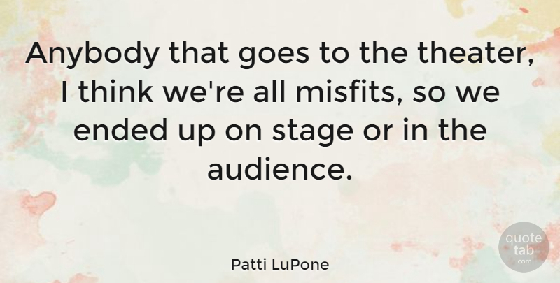 Patti LuPone Quote About Thinking, Misfits, Theater: Anybody That Goes To The...